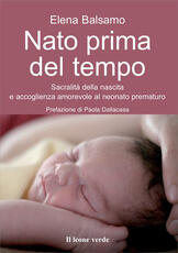Libro Nato prima del tempo. Sacralità della nascita e accoglienza amorevole al neonato prematuro Elena Balsamo