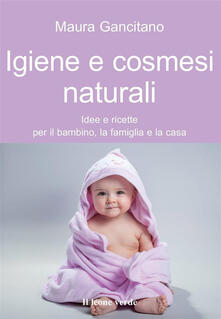 Igiene e cosmesi naturali. Idee e ricette per il bambino, la famiglia e la casa.pdf