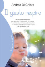 Libro Il giusto respiro. Proteggere i bambini da adenoidi ingrossate, allergie, infezioni respiratorie ricorrenti e altre patologie Andrea Di Chiara
