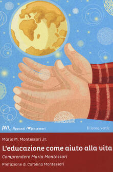 L educazione come aiuto alla vita. Comprendere Maria Montessori.pdf