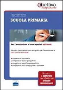 Indirizzo scuola primaria. Per lammissione ai corsi universitari abilitanti. Con software di simulazione.pdf