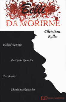 Belli da morirne: Richard Ramirez, Paul John Knowles, Ted Bundy, Charles Starkweather.pdf