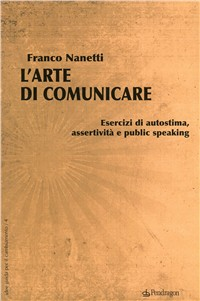 L' arte di comunicare. Esercizi di autostima, assertività e public speaking