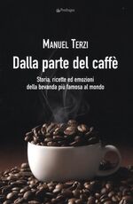 Libro Dalla parte del caffè. Storia, ricette ed emozioni della bevanda più famosa al mondo Manuel Terzi