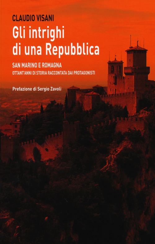 Gli intrighi di una repubblica. San Marino e Romagna. Ottant'anni di storia raccontata dai protagonisti