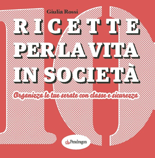 Ricette per la vita in società. Organizza le tue serate con classe e sicurezza Scarica PDF EPUB
