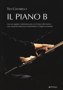 Il piano B. Una via rapida ed alternativa per avvicinarsi alla musica con creatività attraverso il pianoforte e limprovvisazione.pdf