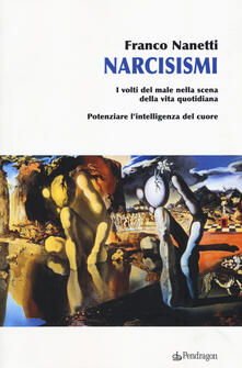Narcisismi. I volti del male nella scena della vita quotidiana. Potenziare lintelligenza del cuore.pdf