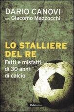 Libro Lo stalliere del re. Fatti e misfatti di 30 anni di calcio Dario Canovi Giacomo Mazzocchi