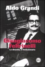 Libro Giangiacomo Feltrinelli. La dinastia, il rivoluzionario Aldo Grandi