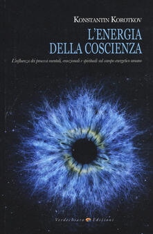 L energia della coscienza. Linfluenza dei processi mentali, emozionali e spirituali sul campo energetico umano.pdf