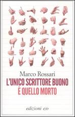 Libro L' unico scrittore buono è quello morto Marco Rossari
