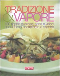 Image of Tradizione & vapore. 120 ricette gustose, sane e veloci con il forno combinato a vapore