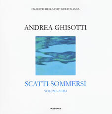 Libro Scatti sommersi. I maestri della fotosub italiana. Ediz. illustrata. Vol. 0: Andrea Ghisotti.