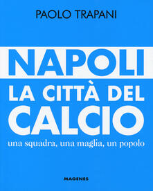 Napoli. La città del calcio. Una squadra, una maglia, un popolo.pdf
