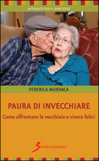 Paura di invecchiare. Come affrontare la vecchiaia e vivere felici Scarica PDF EPUB
