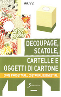 Decoupage, scatole, cartelle e oggetti di cartone. Come progettarli, costruirli e rivestirli Scarica PDF EPUB
