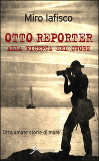 Otto reporter alla ricerca del cuore. Otto amate storie di mare Scarica PDF EPUB
