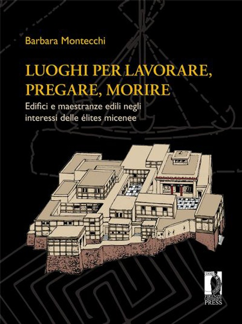 Luoghi per lavorare, pregare, morire. Edifici e maestranze edili negli interessi delle élites micenee Scarica PDF EPUB
