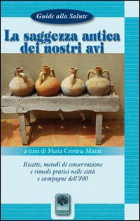 La saggezza antica dei nostri avi. Ricette, metodi di conservazione, rimedi pratici nelle città e nelle campagne dell'800 Scarica PDF EPUB
