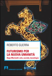 Futurismo per la nuova umanità. Dopo Marinetti: arte, società, tecnologia Scarica PDF EPUB
