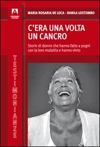 C'era una volta il cancro. Storie di donne che hanno fatto a pugni con la loro malattia e hanno vinto