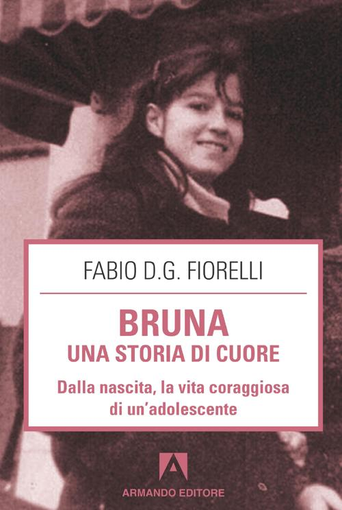 Bruna. Una storia di cuore. Dalla nascita, la vita coraggiosa di un'adolescente