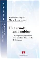 Libro Una scuola, un bambino. Un progetto di inclusione per i bambini della scuola dell'infanzia Emanuela Alegiani M. Teresa Lenoci