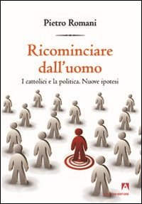 Ricominciare dall'uomo. I cattolici e la politica. Nuove ipotesi Scarica PDF EPUB
