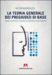 La teoria generale dei pregiudizi di base. Come e perché si creano le sofferenze psicologiche