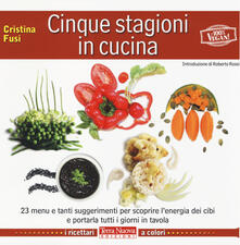 Cinque stagioni in cucina. 23 menu e tanti suggerimenti utili per scoprire lenergia dei cibi e portarla tutti i giorni in tavola.pdf