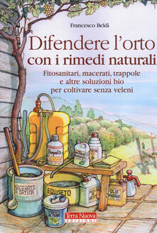 Difendere lorto con i rimedi naturali. Fitosanitari, macerati, trappole e altre soluzioni bio per coltivare senza veleni.pdf