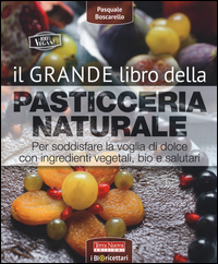 Image of Il grande libro della pasticceria naturale. Per soddisfare la voglia di dolce con ingredienti vegetali, bio e salutari