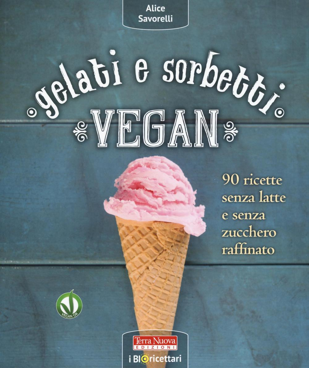 Image of Gelati e sorbetti vegan. 90 ricette senza latte e senza zucchero raffinato