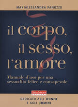 Libro Il corpo, il sesso, l'amore. Manuale d'uso per una sessualità felice e consapevole Marialessandra Panozzo