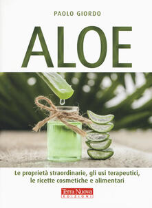 Grandtoureventi.it Aloe. Le proprietà straordinarie, gli usi terapeutici, le ricette cosmetiche e alimentari Image