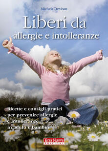 Liberi da allergie e intolleranze. Ricette e consigli pratici per prevenire allergie e intolleranze in adulti e bambini.pdf