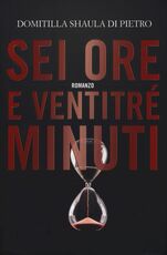 Libro Sei ore e ventitré minuti Domitilla Shaula Di Pietro