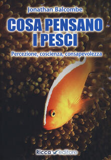 Cosa pensano i pesci. Percezione, coscienza, consapevolezza.pdf