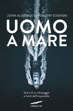 Libro Uomo a mare. Storia di un salvataggio ai limiti dell'impossibile John Aldridge Anthony Sosinski