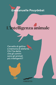 L intelligenza animale. Cervello di gallina e memoria di elefante. Chi lha detto che gli uomini sono gli animali più intelligenti?.pdf