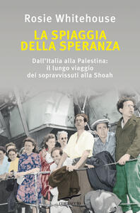 Libro La spiaggia della speranza. Dall'Italia alla Palestina: il lungo viaggio dei sopravvissuti alla Shoah Rosie Whitehouse