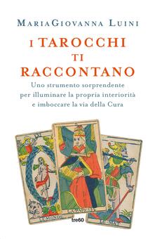 I tarocchi ti raccontano. Uno strumento sorprendente per illuminare la propria interiorità e imboccare la via della cura.pdf