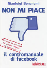 Libro Non mi piace. Il contromanuale di facebook: 101 cose da non fare sul social network di Zuckerberg Gianluigi Bonanomi