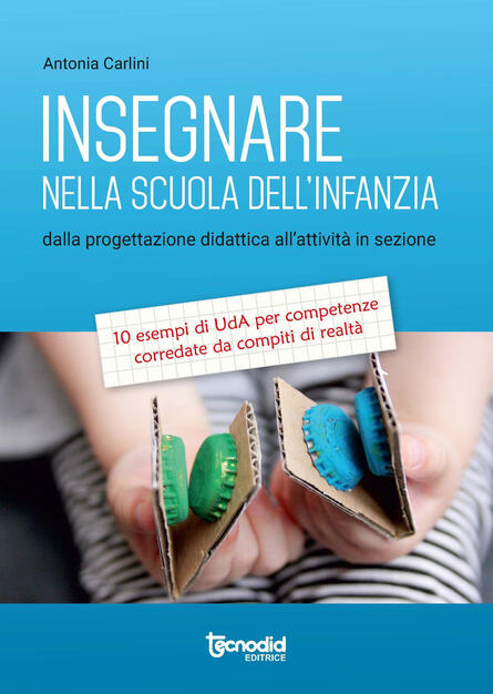 Insegnare Nella Scuola Dell Infanzia Dalla Progettazione Didattica All Attivita In Sezione 10 Esempi Di Uda Per Competenze Corredate Da Compiti Di Realta Antonia Carlini Libro Tecnodid Ibs