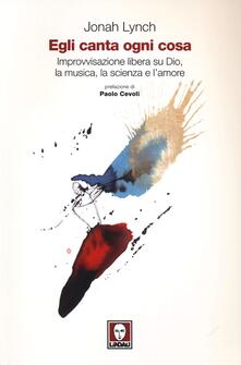 Egli canta ogni cosa. Improvvisazione libera su Dio, la musica, la scienza e lamore.pdf