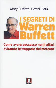 I segreti di Warren Buffett. Come avere successo negli affari evitando le trappole del mercato.pdf