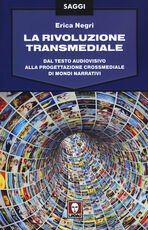 Libro La rivoluzione transmediale. Dal testo audiovisivo alla progettazione crossmediale di mondi narrativi Erica Negri