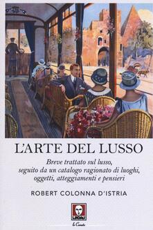 L arte del lusso. Breve trattato sul lusso, seguito da un catalogo ragionato di luoghi, oggetti, atteggiamenti e pensieri.pdf