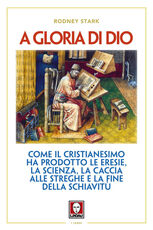 Libro A gloria di Dio. Come il cristianesimo ha prodotto le eresie, la scienza, la caccia alle streghe e la fine della schiavitù Rodney Stark
